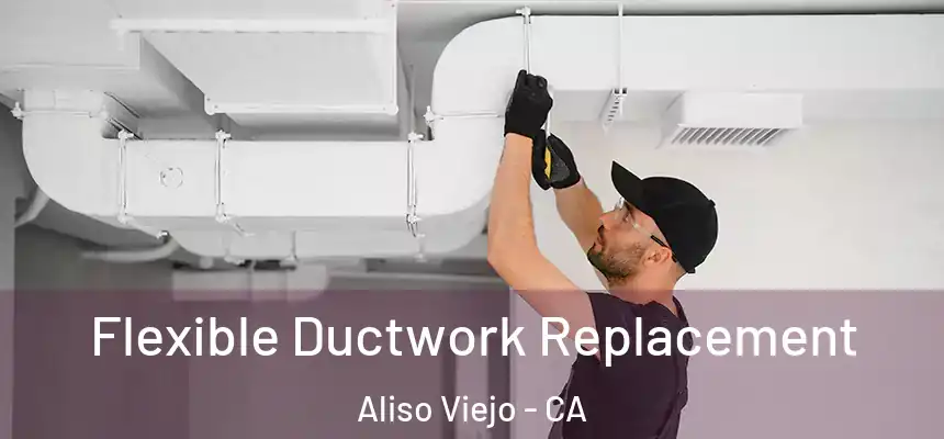  Flexible Ductwork Replacement Aliso Viejo - CA