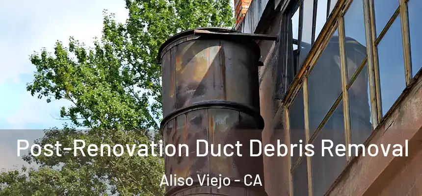  Post-Renovation Duct Debris Removal Aliso Viejo - CA